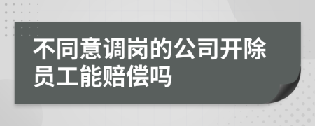 不同意调岗的公司开除员工能赔偿吗