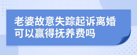 老婆故意失踪起诉离婚可以赢得抚养费吗