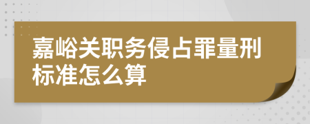 嘉峪关职务侵占罪量刑标准怎么算