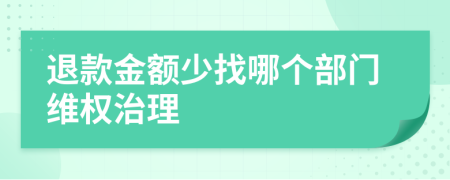 退款金额少找哪个部门维权治理