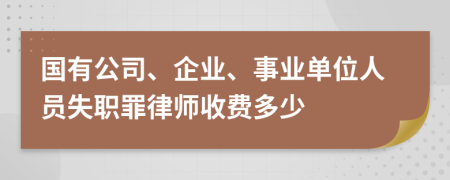 国有公司、企业、事业单位人员失职罪律师收费多少