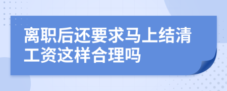 离职后还要求马上结清工资这样合理吗