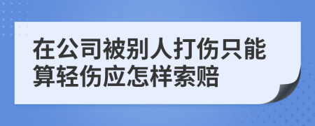 在公司被别人打伤只能算轻伤应怎样索赔