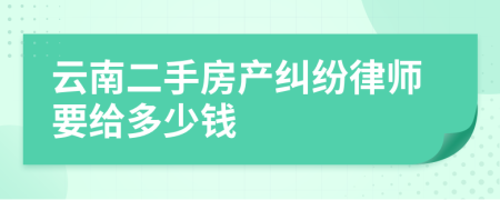 云南二手房产纠纷律师要给多少钱
