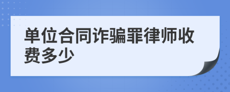 单位合同诈骗罪律师收费多少