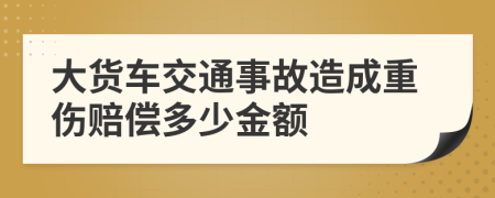 大货车交通事故造成重伤赔偿多少金额