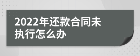 2022年还款合同未执行怎么办