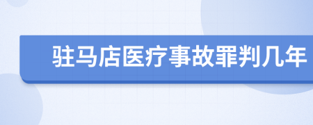 驻马店医疗事故罪判几年