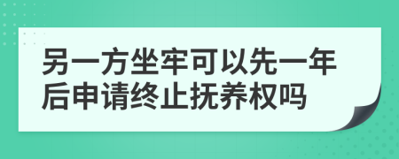 另一方坐牢可以先一年后申请终止抚养权吗