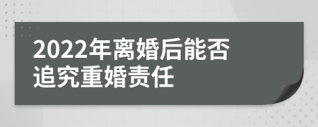 2022年离婚后能否追究重婚责任