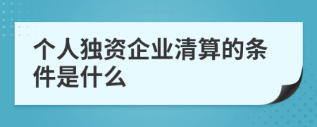 个人独资企业清算的条件是什么