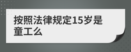 按照法律规定15岁是童工么