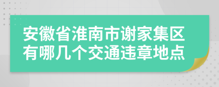 安徽省淮南市谢家集区有哪几个交通违章地点