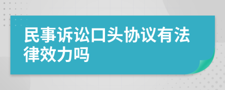 民事诉讼口头协议有法律效力吗