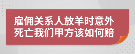 雇佣关系人放羊时意外死亡我们甲方该如何赔