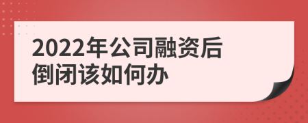 2022年公司融资后倒闭该如何办