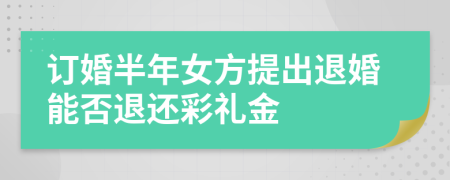 订婚半年女方提出退婚能否退还彩礼金