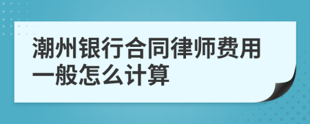 潮州银行合同律师费用一般怎么计算