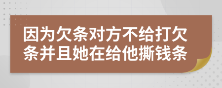 因为欠条对方不给打欠条并且她在给他撕钱条