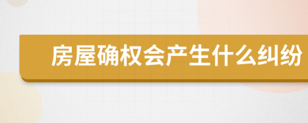 房屋确权会产生什么纠纷