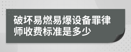 破坏易燃易爆设备罪律师收费标准是多少