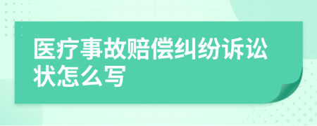 医疗事故赔偿纠纷诉讼状怎么写