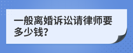 一般离婚诉讼请律师要多少钱？