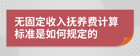无固定收入抚养费计算标准是如何规定的