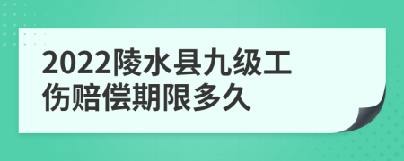 2022陵水县九级工伤赔偿期限多久
