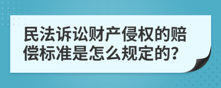 民法诉讼财产侵权的赔偿标准是怎么规定的？