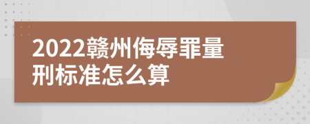 2022赣州侮辱罪量刑标准怎么算