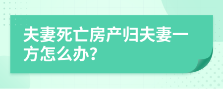 夫妻死亡房产归夫妻一方怎么办？