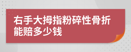 右手大拇指粉碎性骨折能赔多少钱