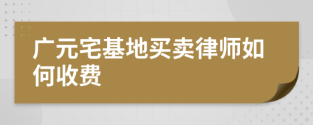 广元宅基地买卖律师如何收费