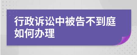 行政诉讼中被告不到庭如何办理