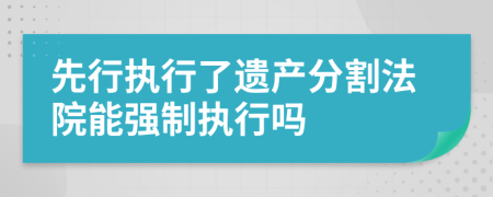 先行执行了遗产分割法院能强制执行吗