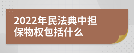 2022年民法典中担保物权包括什么