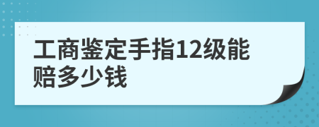 工商鉴定手指12级能赔多少钱