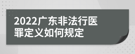 2022广东非法行医罪定义如何规定