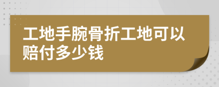 工地手腕骨折工地可以赔付多少钱