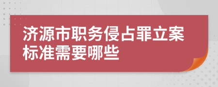 济源市职务侵占罪立案标准需要哪些