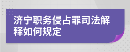 济宁职务侵占罪司法解释如何规定