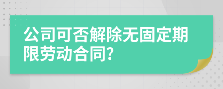 公司可否解除无固定期限劳动合同？