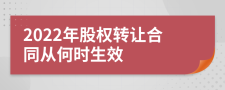 2022年股权转让合同从何时生效