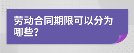劳动合同期限可以分为哪些？