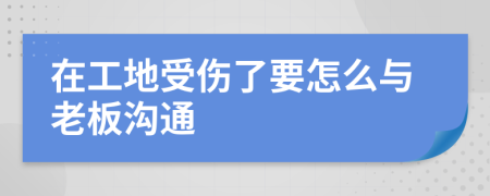 在工地受伤了要怎么与老板沟通