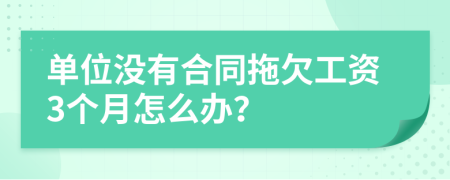 单位没有合同拖欠工资3个月怎么办？