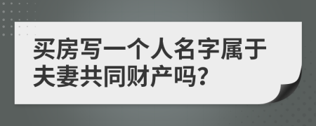 买房写一个人名字属于夫妻共同财产吗？