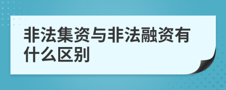 非法集资与非法融资有什么区别