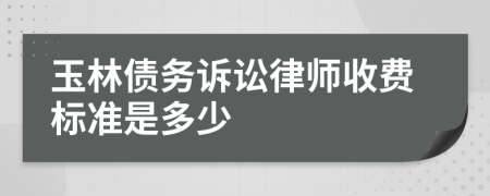 玉林债务诉讼律师收费标准是多少